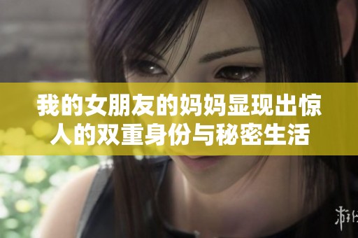 我的女朋友的妈妈显现出惊人的双重身份与秘密生活