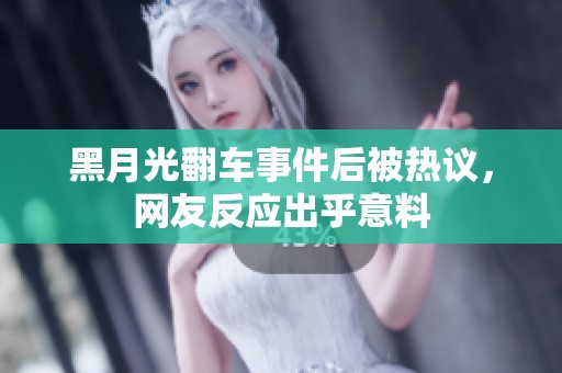 黑月光翻车事件后被热议，网友反应出乎意料