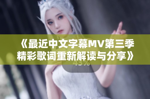 《最近中文字幕MV第三季精彩歌词重新解读与分享》