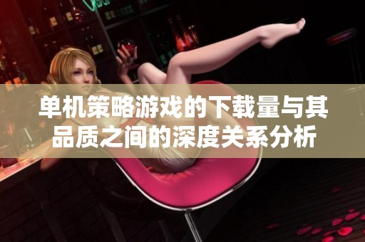 单机策略游戏的下载量与其品质之间的深度关系分析