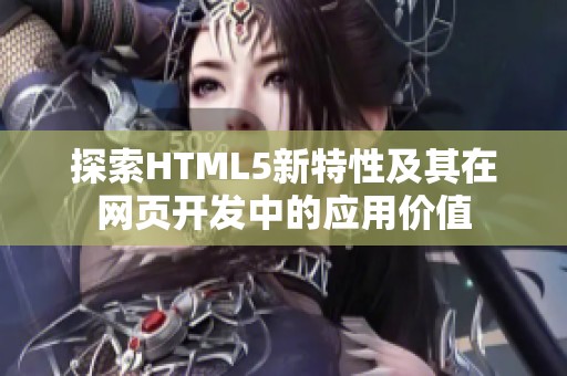 探索HTML5新特性及其在网页开发中的应用价值