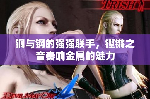 铜与钢的强强联手，铿锵之音奏响金属的魅力