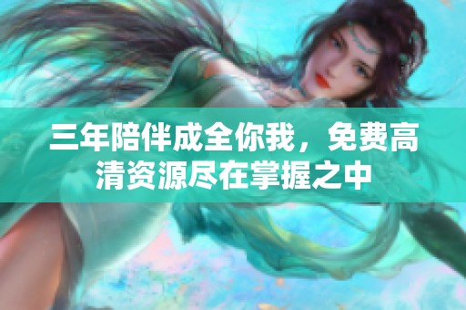 三年陪伴成全你我，免费高清资源尽在掌握之中