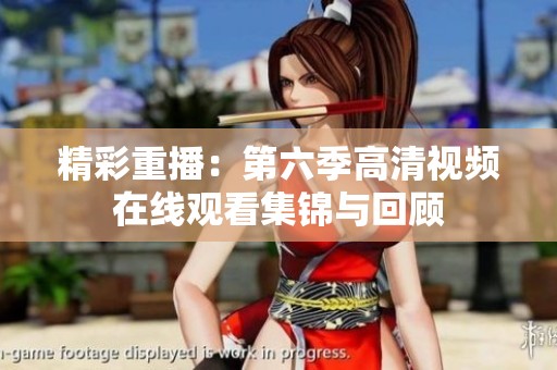 精彩重播：第六季高清视频在线观看集锦与回顾