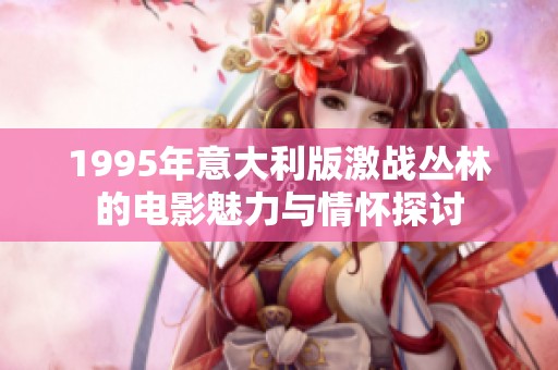 1995年意大利版激战丛林的电影魅力与情怀探讨