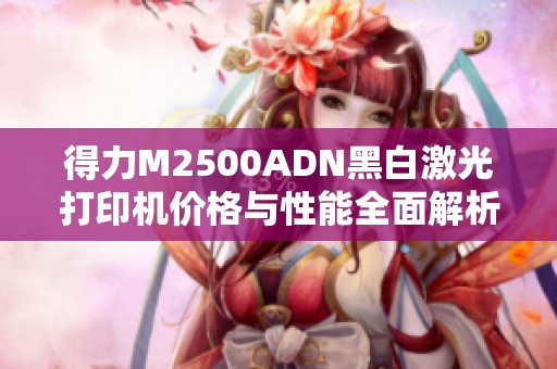 得力M2500ADN黑白激光打印机价格与性能全面解析