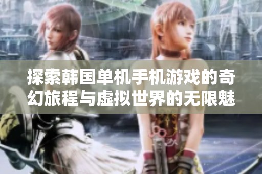 探索韩国单机手机游戏的奇幻旅程与虚拟世界的无限魅力