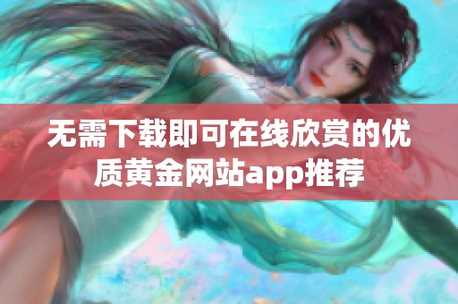 无需下载即可在线欣赏的优质黄金网站app推荐