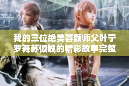 我的三位绝美容颜师父叶宁罗舞苏倾城的精彩故事完整解析