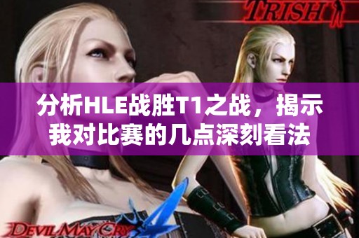分析HLE战胜T1之战，揭示我对比赛的几点深刻看法
