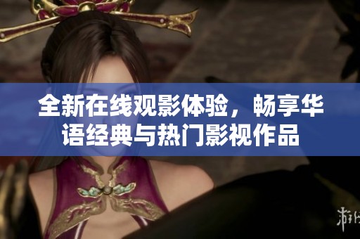 全新在线观影体验，畅享华语经典与热门影视作品