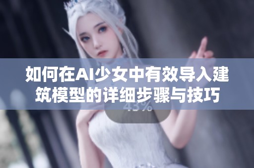 如何在AI少女中有效导入建筑模型的详细步骤与技巧