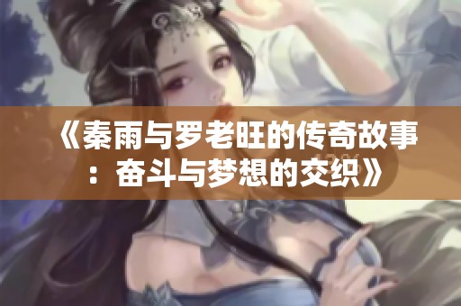 《秦雨与罗老旺的传奇故事：奋斗与梦想的交织》