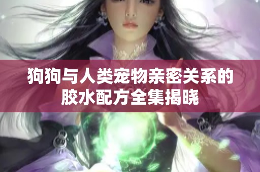 狗狗与人类宠物亲密关系的胶水配方全集揭晓
