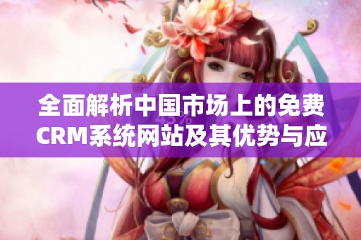 全面解析中国市场上的免费CRM系统网站及其优势与应用
