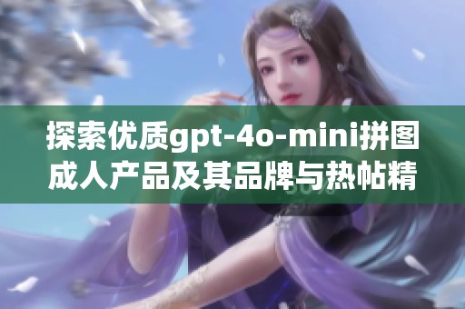 探索优质gpt-4o-mini拼图成人产品及其品牌与热帖精选