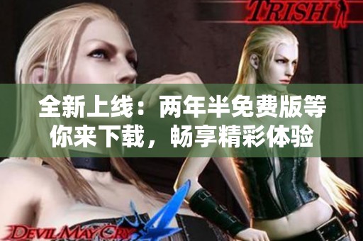 全新上线：两年半免费版等你来下载，畅享精彩体验