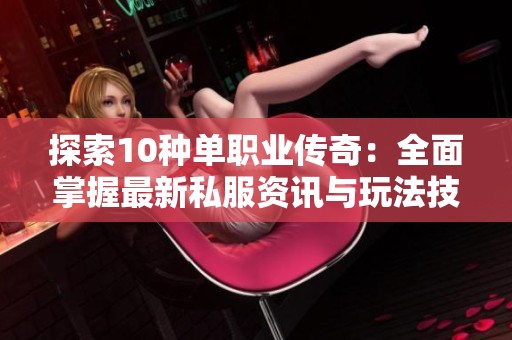 探索10种单职业传奇：全面掌握最新私服资讯与玩法技巧