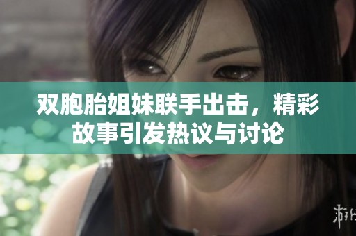 双胞胎姐妹联手出击，精彩故事引发热议与讨论