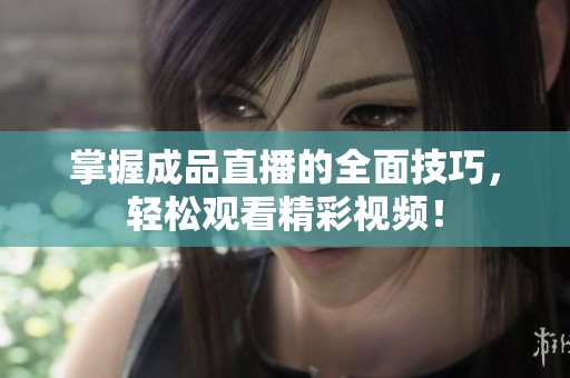 掌握成品直播的全面技巧，轻松观看精彩视频！