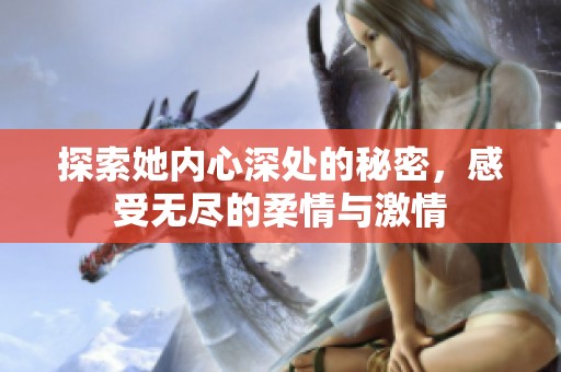 探索她内心深处的秘密，感受无尽的柔情与激情