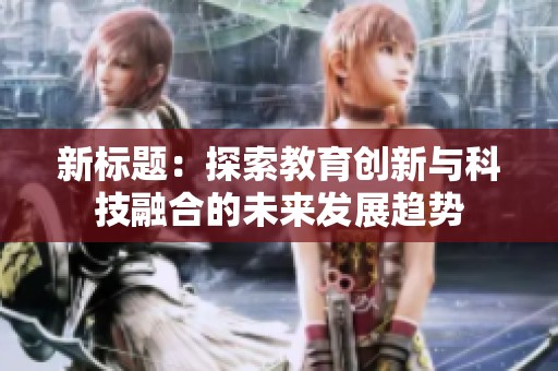 新标题：探索教育创新与科技融合的未来发展趋势