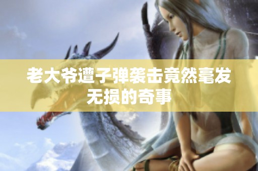 老大爷遭子弹袭击竟然毫发无损的奇事