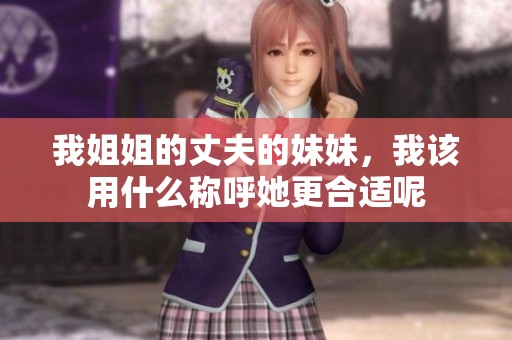 我姐姐的丈夫的妹妹，我该用什么称呼她更合适呢
