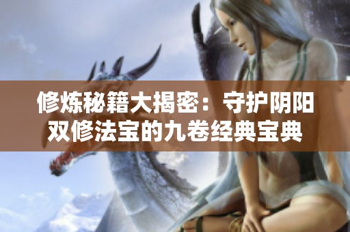 修炼秘籍大揭密：守护阴阳双修法宝的九卷经典宝典