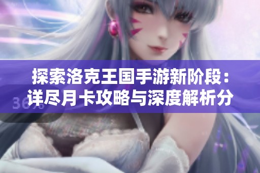探索洛克王国手游新阶段：详尽月卡攻略与深度解析分享