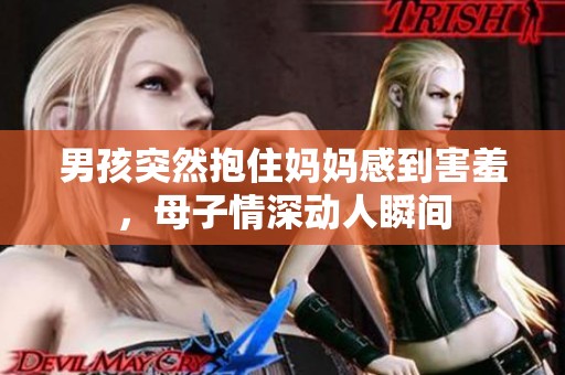 男孩突然抱住妈妈感到害羞，母子情深动人瞬间