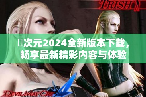 囧次元2024全新版本下载，畅享最新精彩内容与体验
