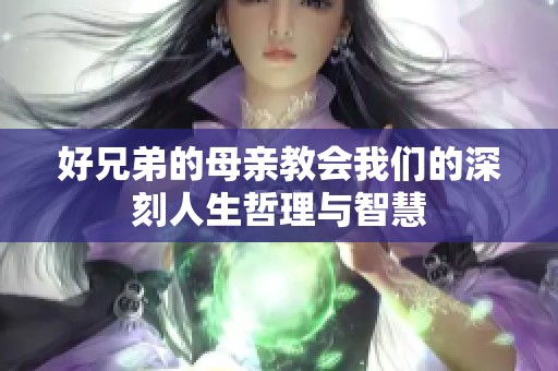 好兄弟的母亲教会我们的深刻人生哲理与智慧