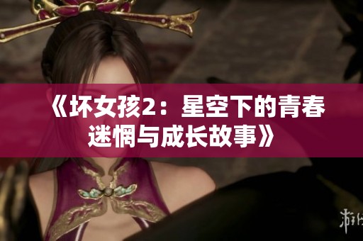 《坏女孩2：星空下的青春迷惘与成长故事》