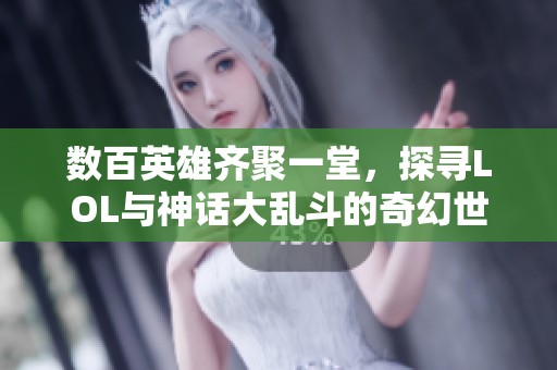 数百英雄齐聚一堂，探寻LOL与神话大乱斗的奇幻世界