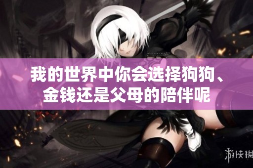 我的世界中你会选择狗狗、金钱还是父母的陪伴呢